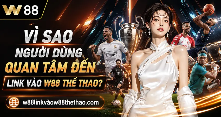 Vì Sao Người Dùng Quan Tâm Đến Link Vào W88 Thể Thao?